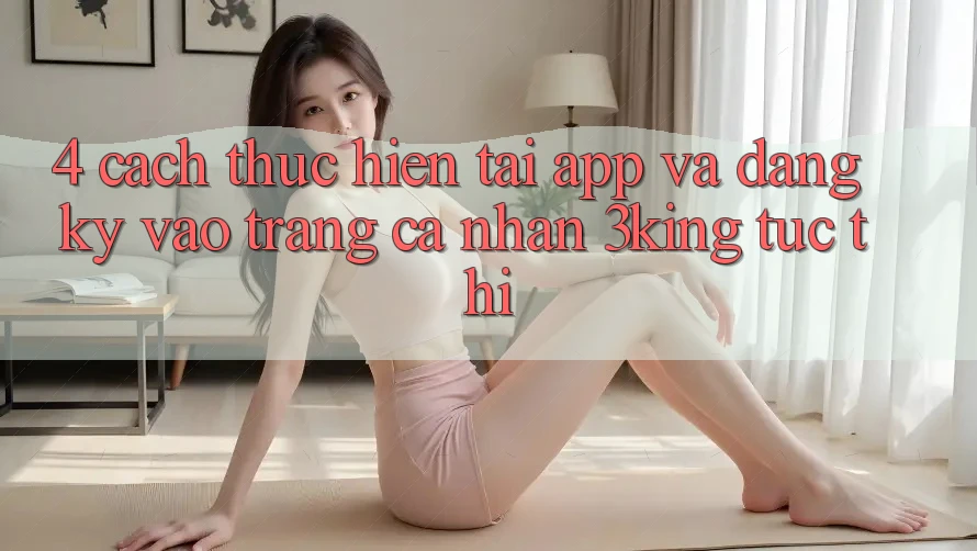 4. Cách thực hiện Tải App Và Đăng ký, Vào trang cá nhân 3king Tức thì
