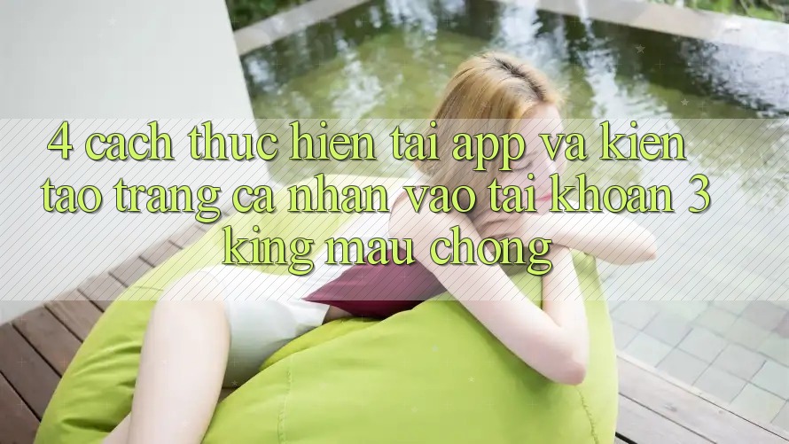 4. Cách thực hiện Tải App Và Kiến tạo trang cá nhân, Vào tài khoản 3king Mau Chóng 4. Cách thực hiện Tải App Và Kiến tạo trang cá nhân, Vào tài khoản 3king Mau Chóng