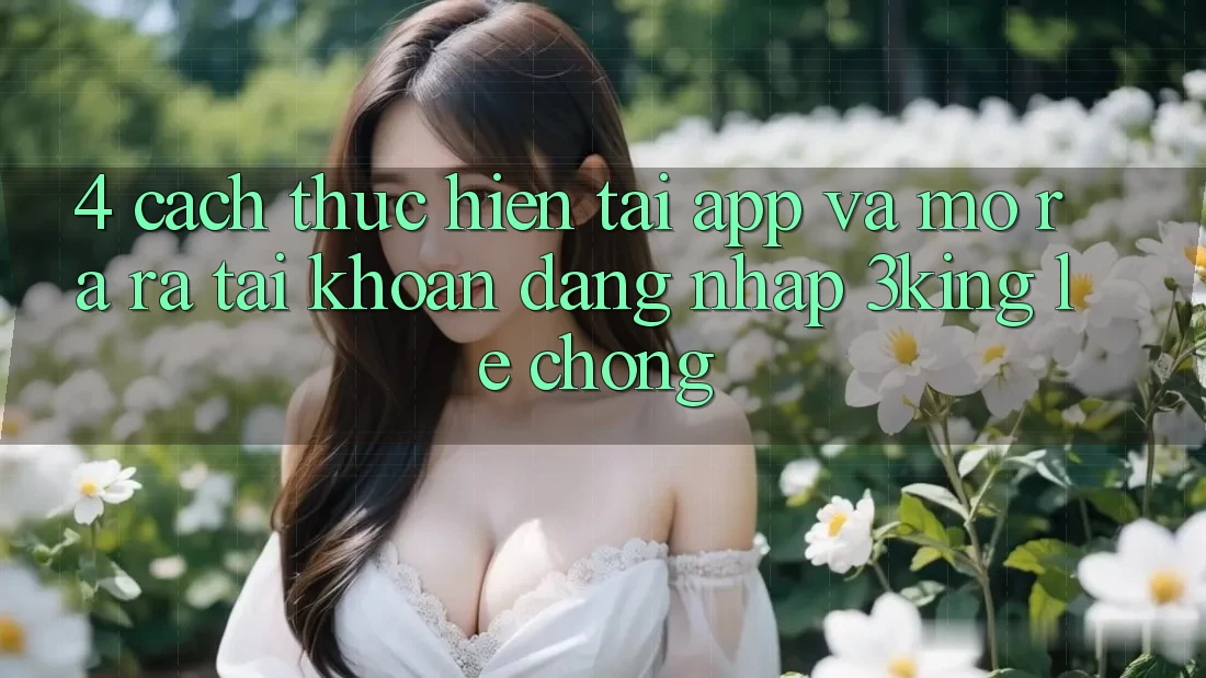 4. Cách thực hiện Tải App Và Mở ra ra tài khoản, Đăng Nhập 3king Lẹ Chóng 4. Cách thực hiện Tải App Và Mở ra ra tài khoản, Đăng Nhập 3king Lẹ Chóng