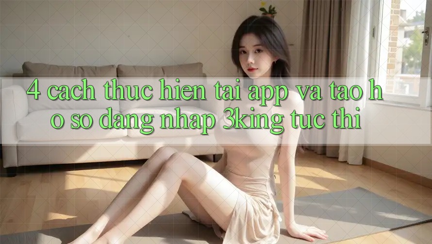 4. Cách thực hiện Tải App Và Tạo hồ sơ, Đăng Nhập 3king Tức thì