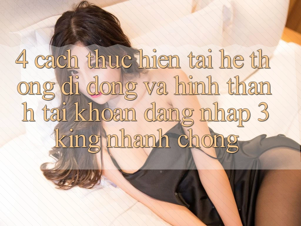 4. Cách thực hiện Tải Hệ thống di động Và Hình thành tài khoản, Đăng Nhập 3king Nhanh Chóng
