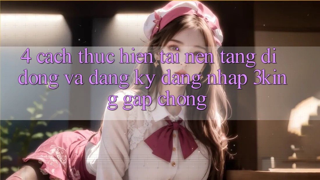 4. Cách thực hiện Tải Nền tảng di động Và Đăng Ký, Đăng Nhập 3king Gấp Chóng 4. Cách thực hiện Tải Nền tảng di động Và Đăng Ký, Đăng Nhập 3king Gấp Chóng