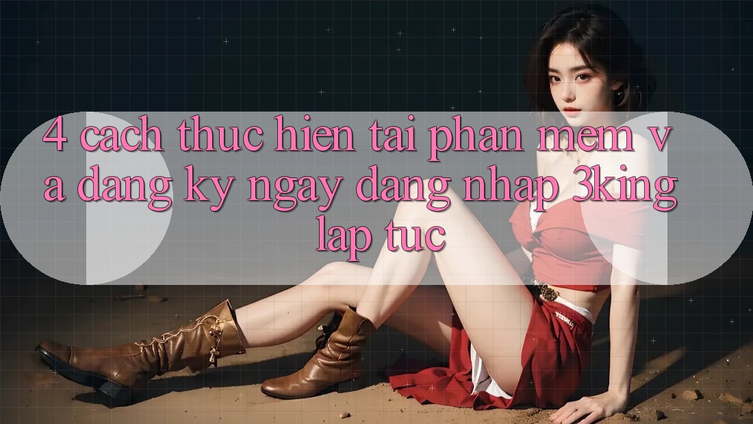 4. Cách thực hiện Tải Phần mềm Và Đăng ký ngay, Đăng Nhập 3king Lập tức 4. Cách thực hiện Tải Phần mềm Và Đăng ký ngay, Đăng Nhập 3king Lập tức