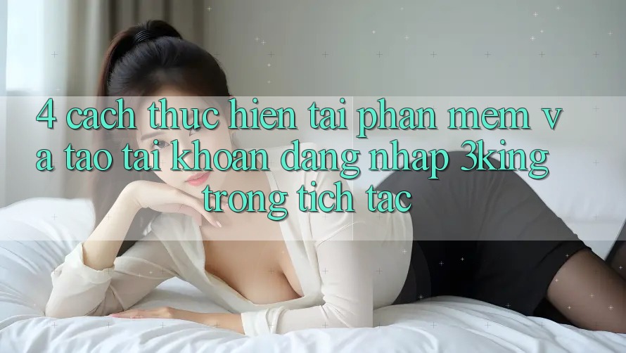 4. Cách thực hiện Tải Phần mềm Và Tạo tài khoản, Đăng Nhập 3king Trong tích tắc 4. Cách thực hiện Tải Phần mềm Và Tạo tài khoản, Đăng Nhập 3king Trong tích tắc