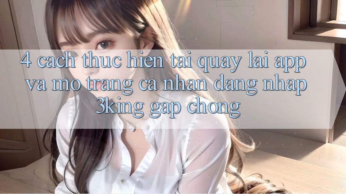 4. Cách thực hiện Tải quay lại App Và Mở trang cá nhân, Đăng nhập 3king Gấp Chóng 4. Cách thực hiện Tải quay lại App Và Mở trang cá nhân, Đăng nhập 3king Gấp Chóng