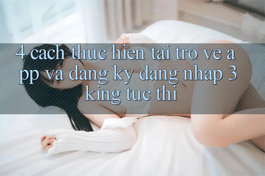 4. Cách thực hiện Tải trở về App Và Đăng Ký, Đăng Nhập 3king Tức thì 4. Cách thực hiện Tải trở về App Và Đăng Ký, Đăng Nhập 3king Tức thì