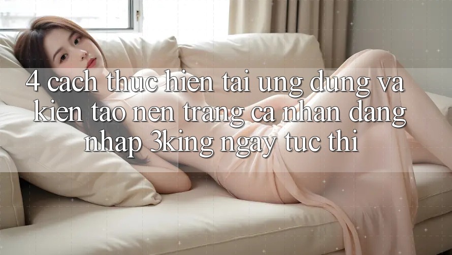 4. Cách thực hiện Tải Ứng dụng Và Kiến tạo nên trang cá nhân, Đăng Nhập 3king Ngay tức thì 4. Cách thực hiện Tải Ứng dụng Và Kiến tạo nên trang cá nhân, Đăng Nhập 3king Ngay tức thì