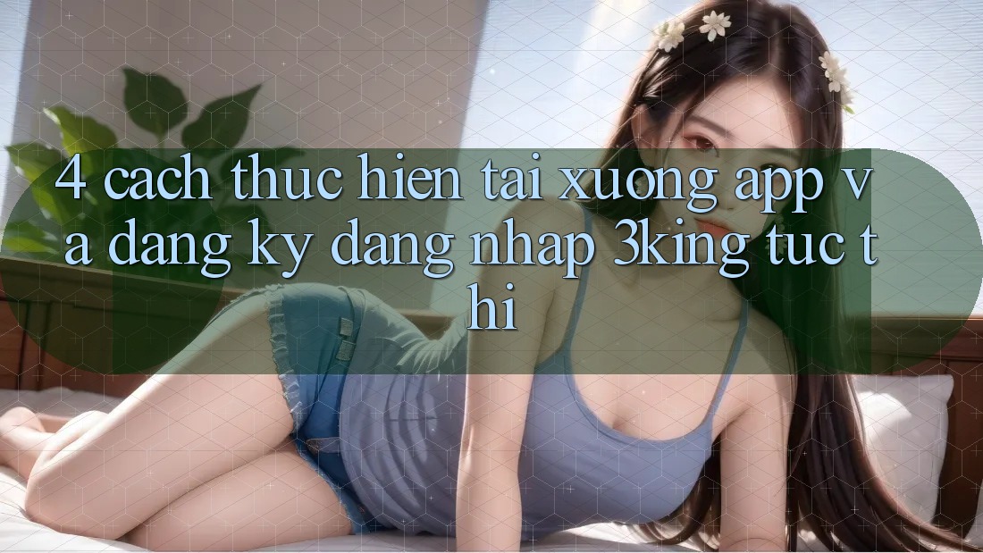 4. Cách thực hiện Tải xuống App Và Đăng Ký, Đăng Nhập 3king Tức thì 4. Cách thực hiện Tải xuống App Và Đăng Ký, Đăng Nhập 3king Tức thì