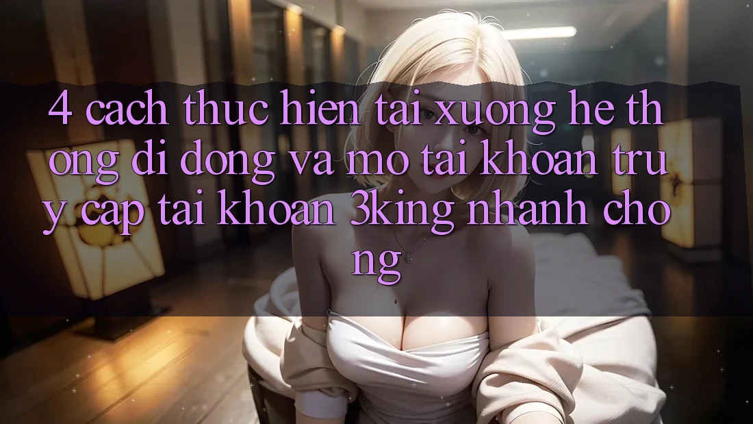 4. Cách thực hiện Tải xuống Hệ thống di động Và Mở tài khoản, Truy cập tài khoản 3king Nhanh Chóng 4. Cách thực hiện Tải xuống Hệ thống di động Và Mở tài khoản, Truy cập tài khoản 3king Nhanh Chóng