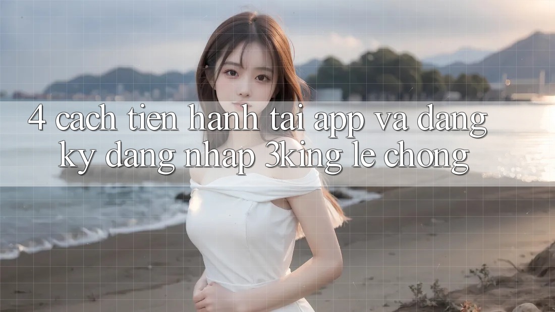 4. Cách tiến hành Tải App Và Đăng Ký, Đăng Nhập 3king Lẹ Chóng 4. Cách tiến hành Tải App Và Đăng Ký, Đăng Nhập 3king Lẹ Chóng