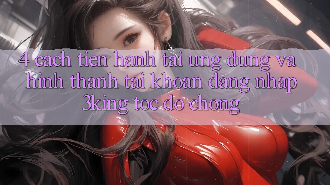 4. Cách tiến hành Tải Ứng dụng Và Hình thành tài khoản, Đăng Nhập 3king Tốc độ Chóng 4. Cách tiến hành Tải Ứng dụng Và Hình thành tài khoản, Đăng Nhập 3king Tốc độ Chóng