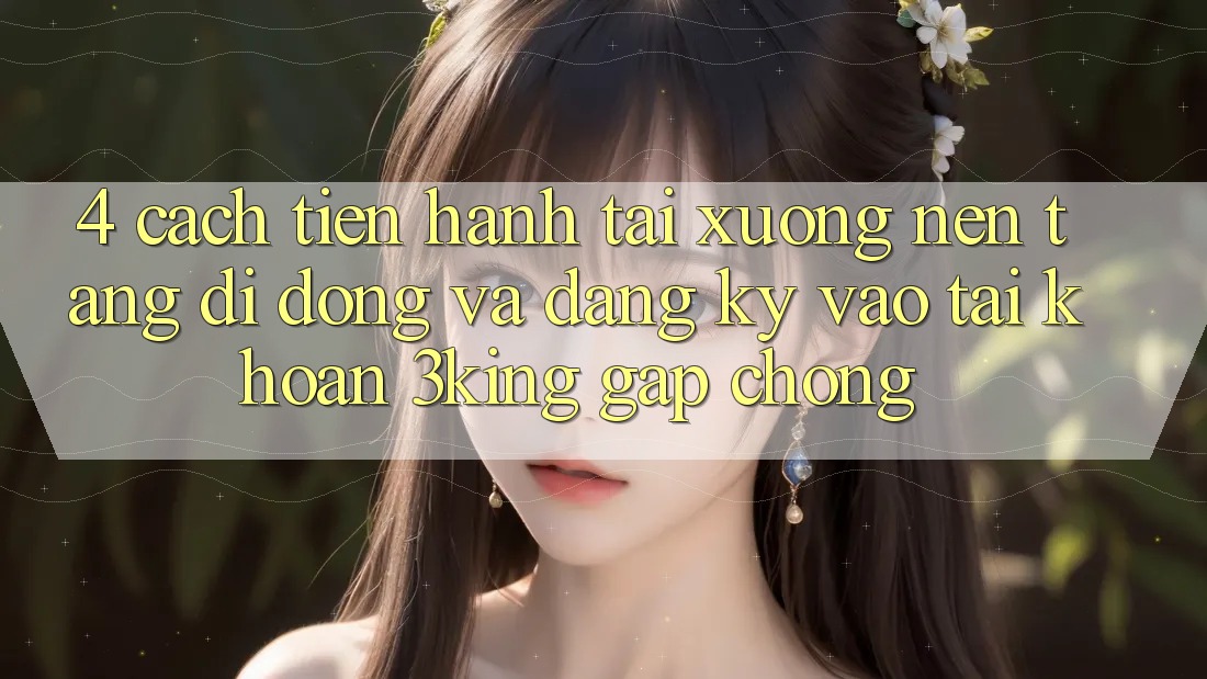 4. Cách tiến hành Tải xuống Nền tảng di động Và Đăng Ký, Vào tài khoản 3king Gấp Chóng 4. Cách tiến hành Tải xuống Nền tảng di động Và Đăng Ký, Vào tài khoản 3king Gấp Chóng