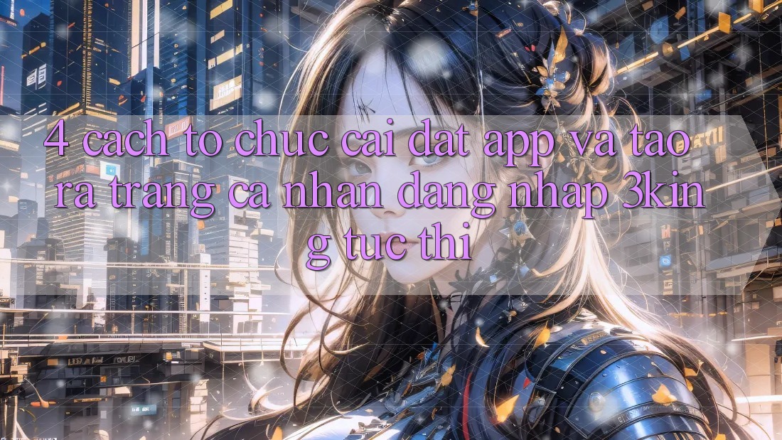 4. Cách tổ chức Cài đặt App Và Tạo ra trang cá nhân, Đăng Nhập 3king Tức thì