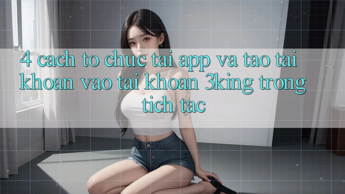 4. Cách tổ chức Tải App Và Tạo tài khoản, Vào tài khoản 3king Trong tích tắc 4. Cách tổ chức Tải App Và Tạo tài khoản, Vào tài khoản 3king Trong tích tắc
