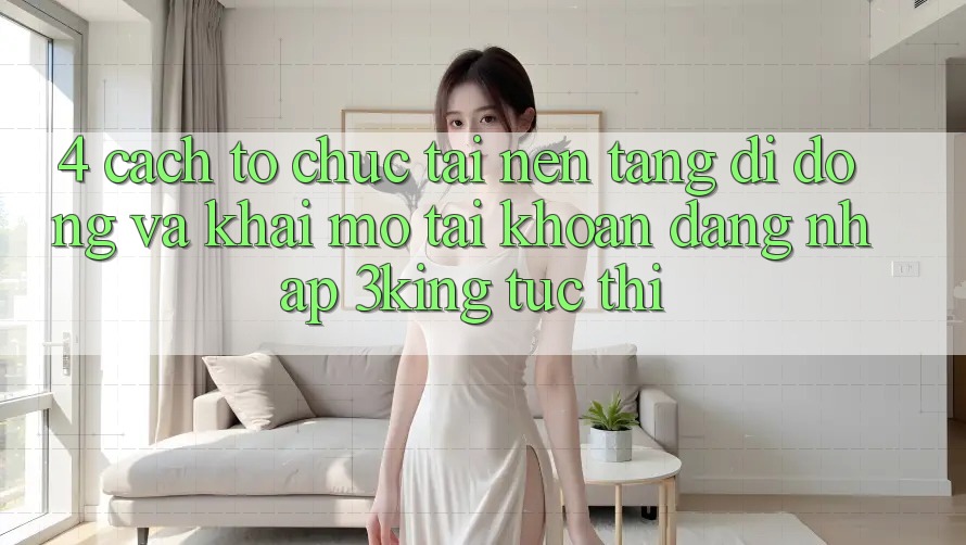 4. Cách tổ chức Tải Nền tảng di động Và Khai mở tài khoản, Đăng Nhập 3king Tức thì 4. Cách tổ chức Tải Nền tảng di động Và Khai mở tài khoản, Đăng Nhập 3king Tức thì