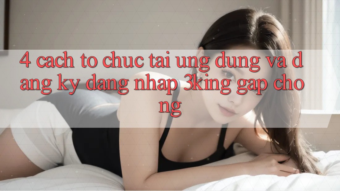 4. Cách tổ chức Tải Ứng dụng Và Đăng Ký, Đăng Nhập 3king Gấp Chóng 4. Cách tổ chức Tải Ứng dụng Và Đăng Ký, Đăng Nhập 3king Gấp Chóng