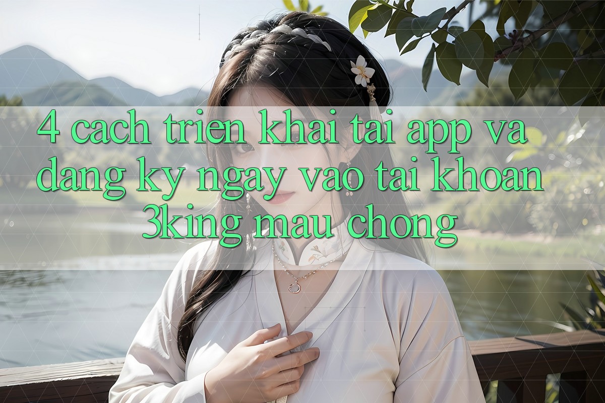 4. Cách triển khai Tải App Và Đăng ký ngay, Vào tài khoản 3king Mau Chóng