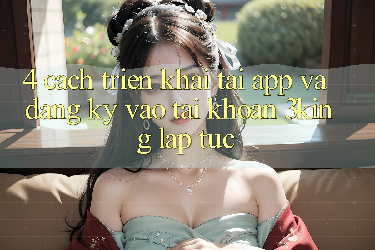 4. Cách triển khai Tải App Và Đăng Ký, Vào tài khoản 3king Lập tức 4. Cách triển khai Tải App Và Đăng Ký, Vào tài khoản 3king Lập tức