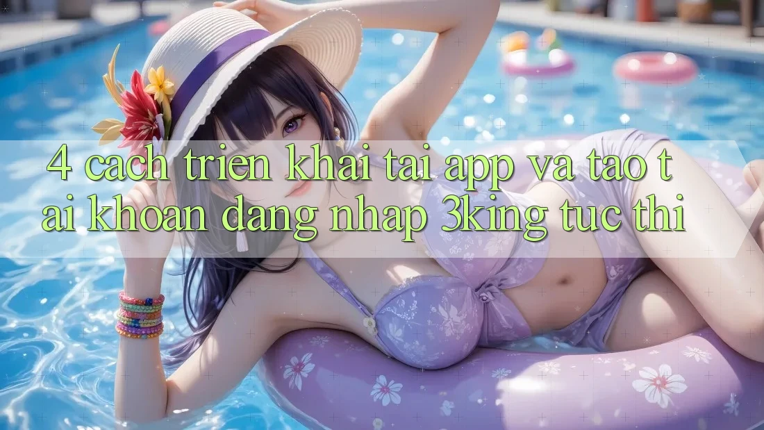4. Cách triển khai Tải App Và Tạo tài khoản, Đăng Nhập 3king Tức thì