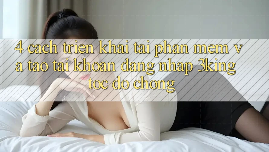 4. Cách triển khai Tải Phần mềm Và Tạo tài khoản, Đăng Nhập 3king Tốc độ Chóng