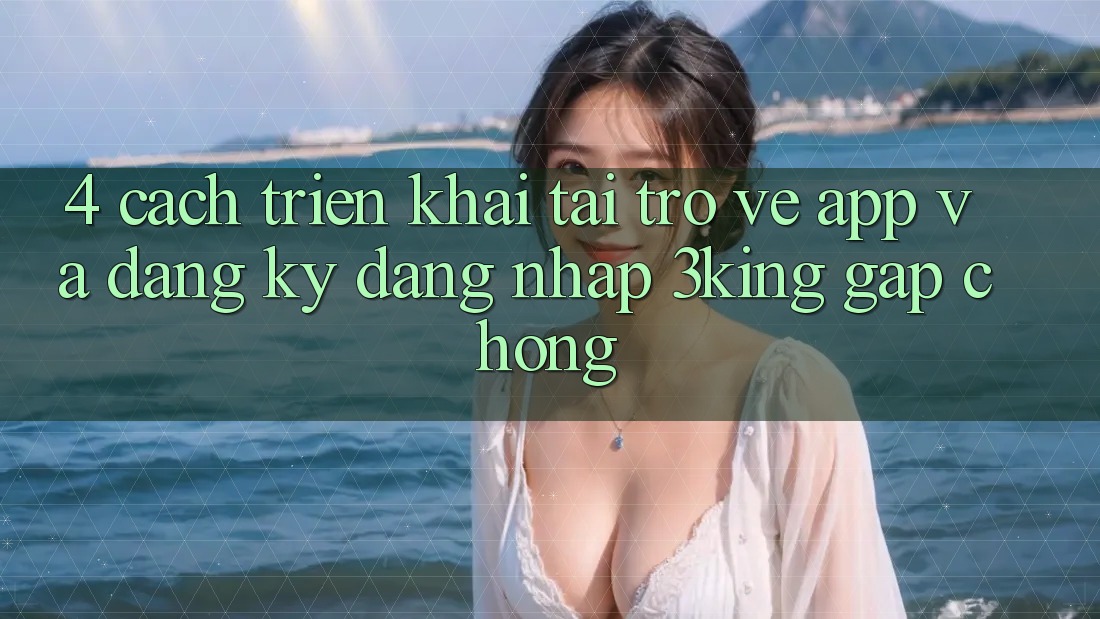 4. Cách triển khai Tải trở về App Và Đăng Ký, Đăng Nhập 3king Gấp Chóng