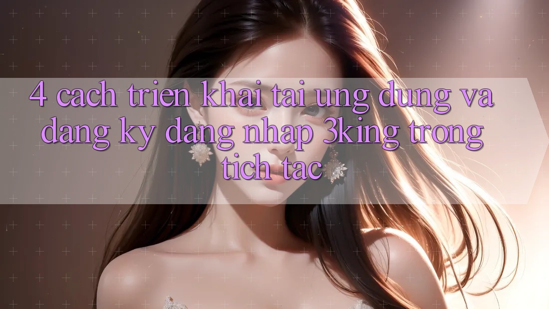 4. Cách triển khai Tải Ứng dụng Và Đăng Ký, Đăng Nhập 3king Trong tích tắc 4. Cách triển khai Tải Ứng dụng Và Đăng Ký, Đăng Nhập 3king Trong tích tắc