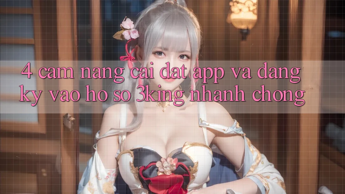 4. Cẩm nang Cài đặt App Và Đăng Ký, Vào hồ sơ 3king Nhanh Chóng