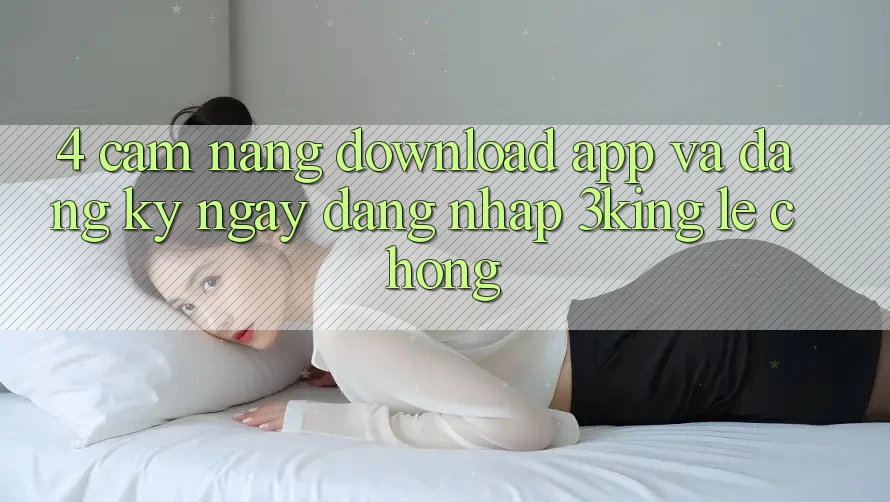 4. Cẩm nang Download App Và Đăng ký ngay, Đăng Nhập 3king Lẹ Chóng 4. Cẩm nang Download App Và Đăng ký ngay, Đăng Nhập 3king Lẹ Chóng