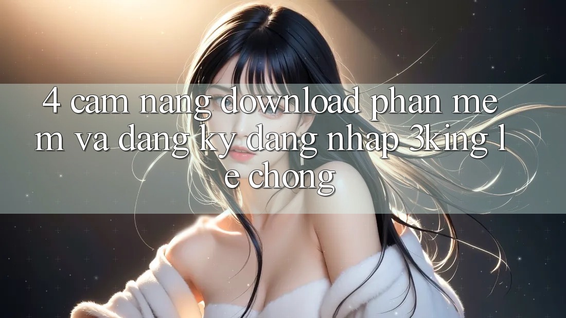 4. Cẩm nang Download Phần mềm Và Đăng Ký, Đăng Nhập 3king Lẹ Chóng 4. Cẩm nang Download Phần mềm Và Đăng Ký, Đăng Nhập 3king Lẹ Chóng