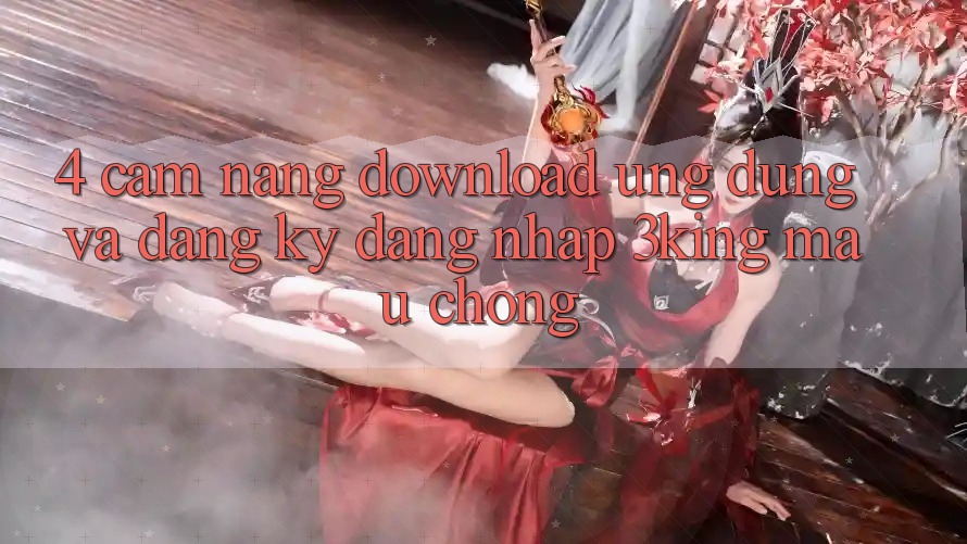 4. Cẩm nang Download Ứng dụng Và Đăng Ký, Đăng Nhập 3king Mau Chóng 4. Cẩm nang Download Ứng dụng Và Đăng Ký, Đăng Nhập 3king Mau Chóng