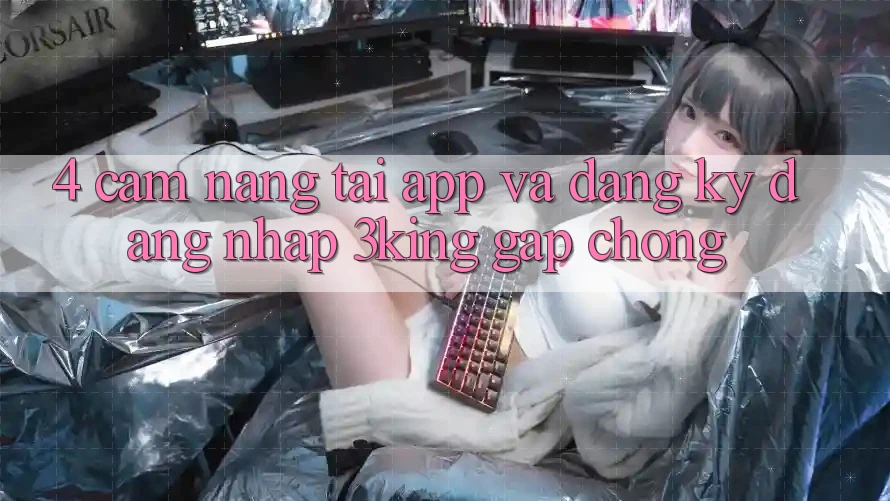 4. Cẩm nang Tải App Và Đăng Ký, Đăng Nhập 3king Gấp Chóng 4. Cẩm nang Tải App Và Đăng Ký, Đăng Nhập 3king Gấp Chóng