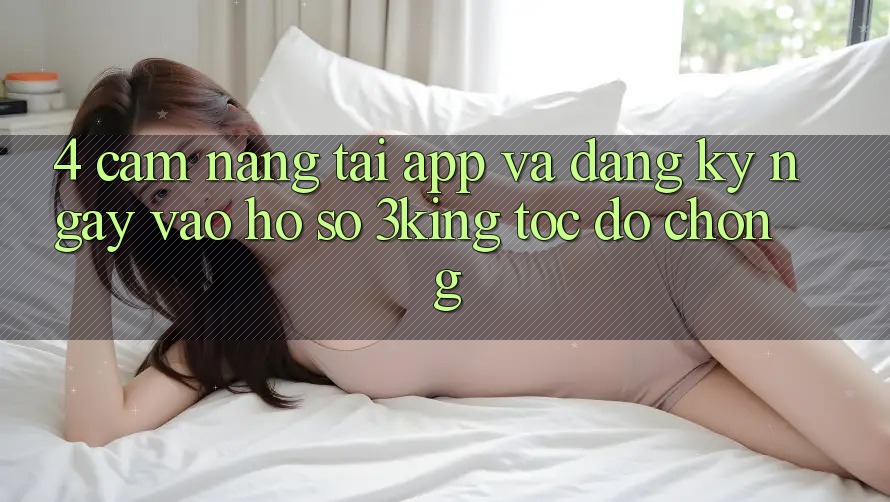 4. Cẩm nang Tải App Và Đăng ký ngay, Vào hồ sơ 3king Tốc độ Chóng 4. Cẩm nang Tải App Và Đăng ký ngay, Vào hồ sơ 3king Tốc độ Chóng