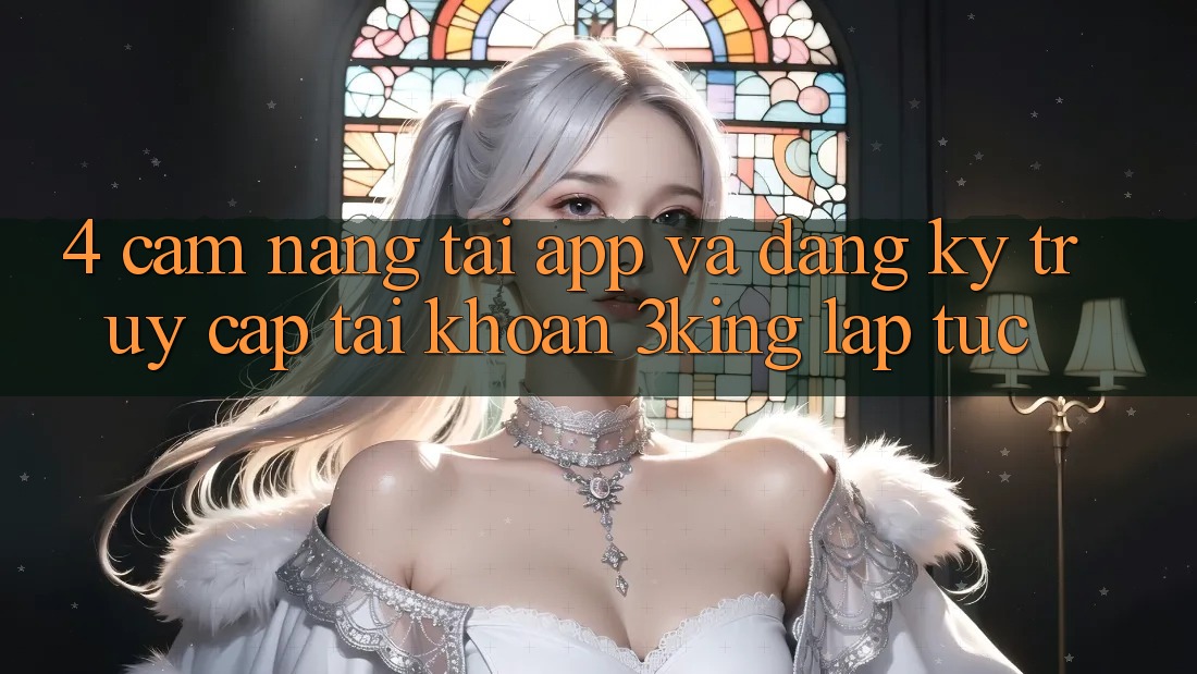 4. Cẩm nang Tải App Và Đăng Ký, Truy cập tài khoản 3king Lập tức 4. Cẩm nang Tải App Và Đăng Ký, Truy cập tài khoản 3king Lập tức