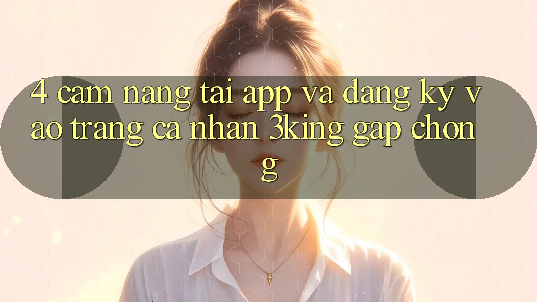 4. Cẩm nang Tải App Và Đăng Ký, Vào trang cá nhân 3king Gấp Chóng 4. Cẩm nang Tải App Và Đăng Ký, Vào trang cá nhân 3king Gấp Chóng