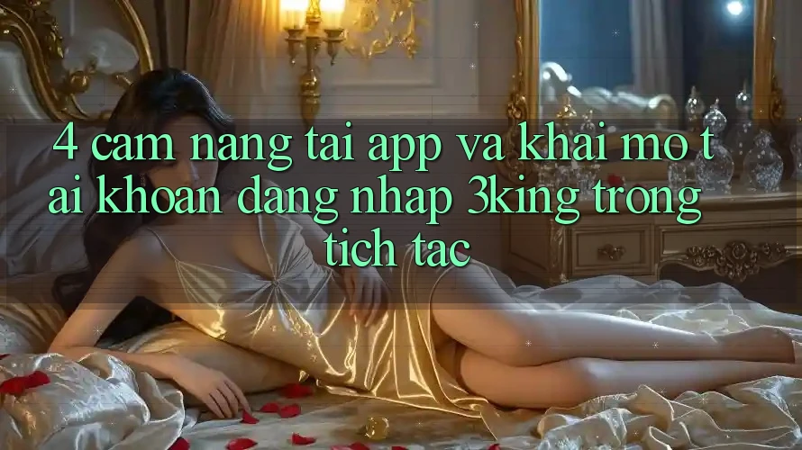 4. Cẩm nang Tải App Và Khai mở tài khoản, Đăng Nhập 3king Trong tích tắc 4. Cẩm nang Tải App Và Khai mở tài khoản, Đăng Nhập 3king Trong tích tắc