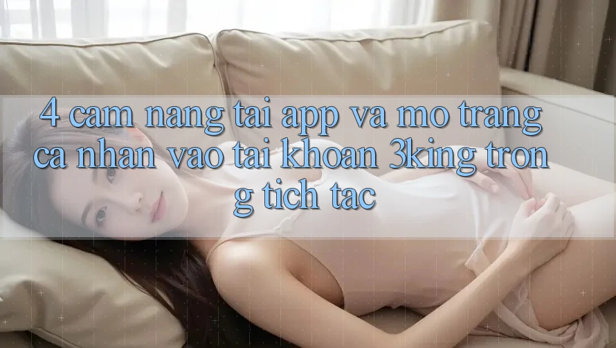 4. Cẩm nang Tải App Và Mở trang cá nhân, Vào tài khoản 3king Trong tích tắc 4. Cẩm nang Tải App Và Mở trang cá nhân, Vào tài khoản 3king Trong tích tắc