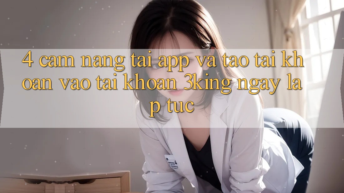 4. Cẩm nang Tải App Và Tạo tài khoản, Vào tài khoản 3king Ngay lập tức 4. Cẩm nang Tải App Và Tạo tài khoản, Vào tài khoản 3king Ngay lập tức