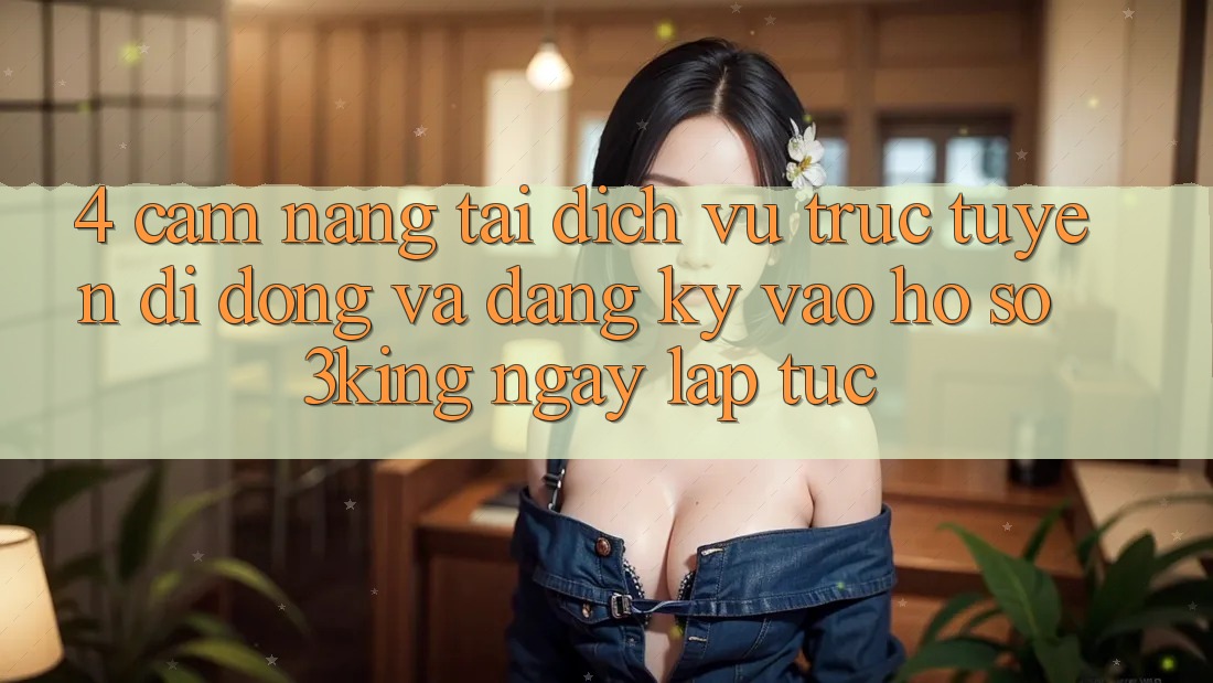 4. Cẩm nang Tải Dịch vụ trực tuyến di động Và Đăng Ký, Vào hồ sơ 3king Ngay lập tức
