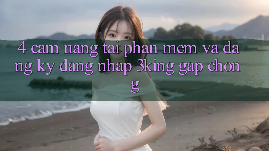 4. Cẩm nang Tải Phần mềm Và Đăng Ký, Đăng Nhập 3king Gấp Chóng 4. Cẩm nang Tải Phần mềm Và Đăng Ký, Đăng Nhập 3king Gấp Chóng