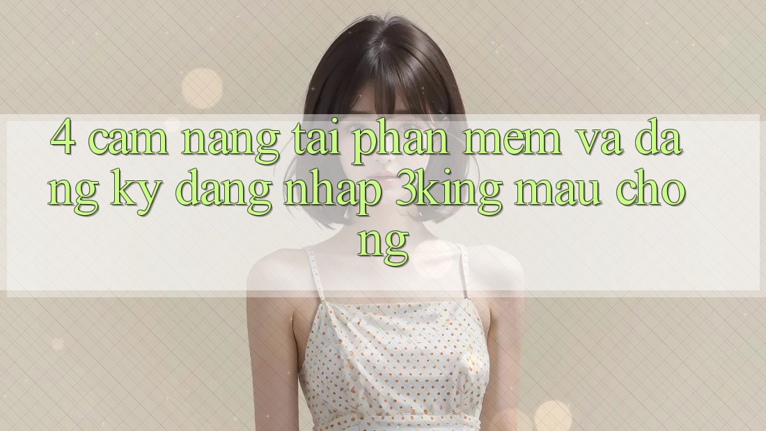 4. Cẩm nang Tải Phần mềm Và Đăng Ký, Đăng Nhập 3king Mau Chóng