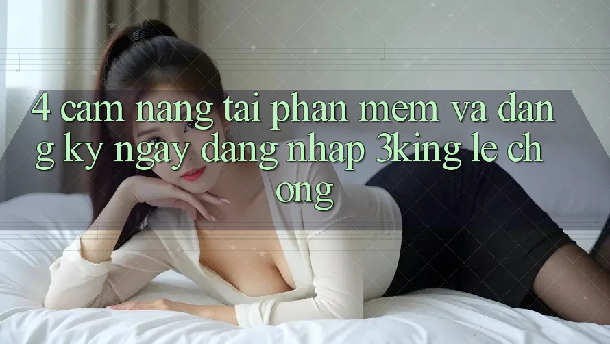 4. Cẩm nang Tải Phần mềm Và Đăng ký ngay, Đăng Nhập 3king Lẹ Chóng 4. Cẩm nang Tải Phần mềm Và Đăng ký ngay, Đăng Nhập 3king Lẹ Chóng