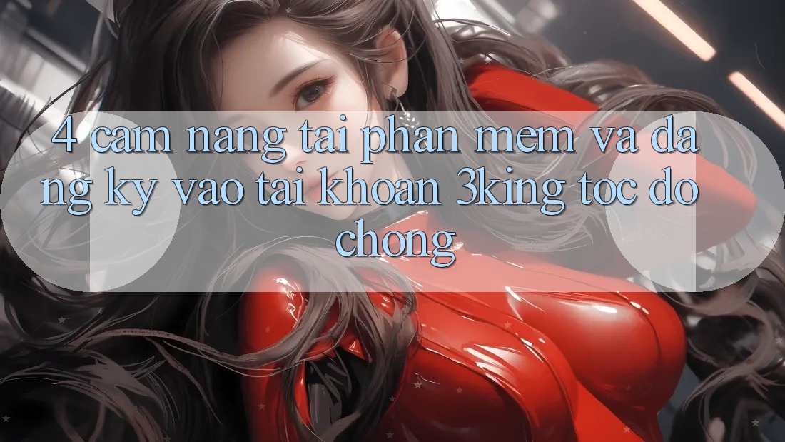 4. Cẩm nang Tải Phần mềm Và Đăng Ký, Vào tài khoản 3king Tốc độ chóng 4. Cẩm nang Tải Phần mềm Và Đăng Ký, Vào tài khoản 3king Tốc độ chóng