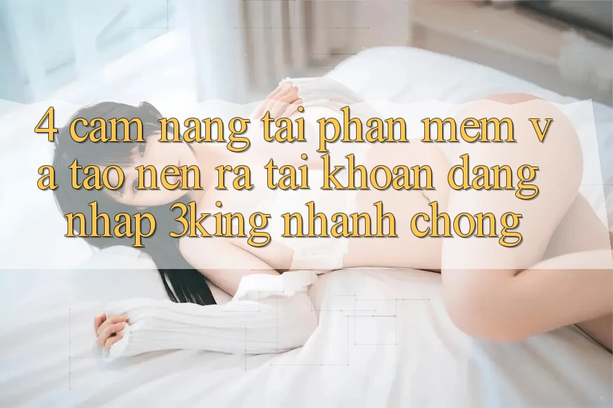 4. Cẩm nang Tải Phần mềm Và Tạo nên ra tài khoản, Đăng Nhập 3king Nhanh chóng 4. Cẩm nang Tải Phần mềm Và Tạo nên ra tài khoản, Đăng Nhập 3king Nhanh chóng