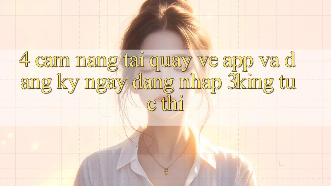 4. Cẩm nang Tải quay về App Và Đăng ký ngay, Đăng Nhập 3king Tức thì 4. Cẩm nang Tải quay về App Và Đăng ký ngay, Đăng Nhập 3king Tức thì