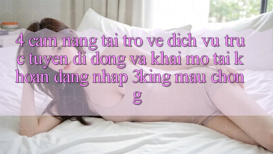 4. Cẩm nang Tải trở về Dịch vụ trực tuyến di động Và Khai mở tài khoản, Đăng Nhập 3king Mau Chóng 4. Cẩm nang Tải trở về Dịch vụ trực tuyến di động Và Khai mở tài khoản, Đăng Nhập 3king Mau Chóng