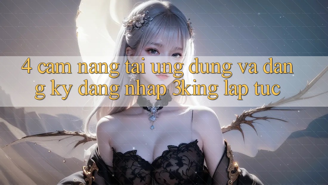 4. Cẩm nang Tải Ứng dụng Và Đăng Ký, Đăng Nhập 3king Lập tức 4. Cẩm nang Tải Ứng dụng Và Đăng Ký, Đăng Nhập 3king Lập tức