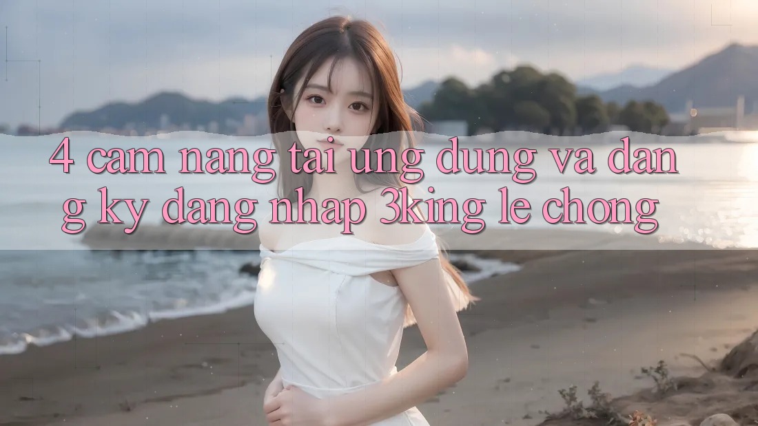4. Cẩm nang Tải Ứng dụng Và Đăng Ký, Đăng Nhập 3king Lẹ Chóng