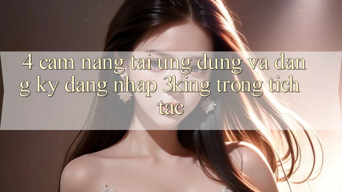 4. Cẩm nang Tải Ứng dụng Và Đăng Ký, Đăng nhập 3king Trong tích tắc