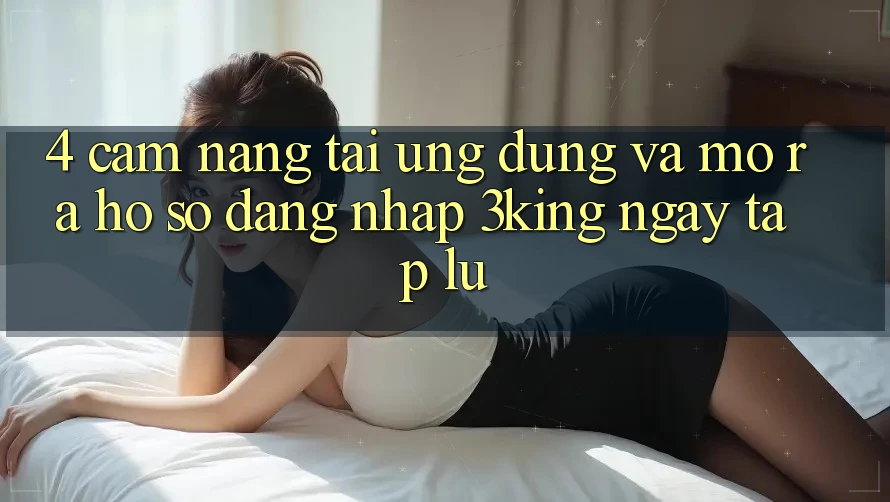 4. Cẩm nang Tải Ứng dụng Và Mở ra hồ sơ, Đăng nhập 3king Ngay tắp lự 4. Cẩm nang Tải Ứng dụng Và Mở ra hồ sơ, Đăng nhập 3king Ngay tắp lự