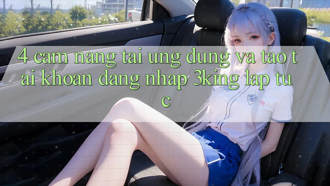 4. Cẩm nang Tải Ứng dụng Và Tạo tài khoản, Đăng Nhập 3king Lập tức 4. Cẩm nang Tải Ứng dụng Và Tạo tài khoản, Đăng Nhập 3king Lập tức